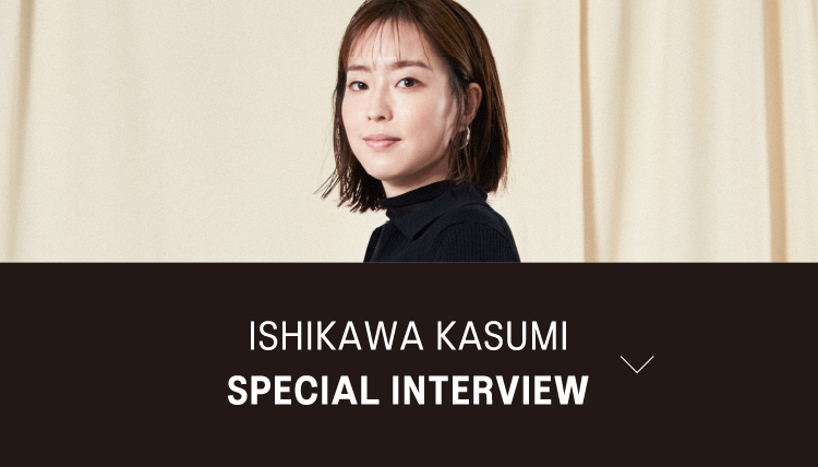 ISHIKAWA KASUMI  SPECIAL INTERVIEW