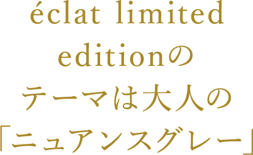 éclat limited editionは大人の「洗練ベージュ」にこだわった3ラインナップ！